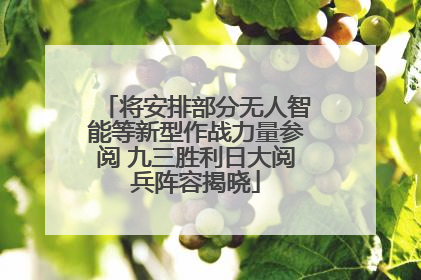 将安排部分无人智能等新型作战力量参阅 九三胜利日大阅兵阵容揭晓