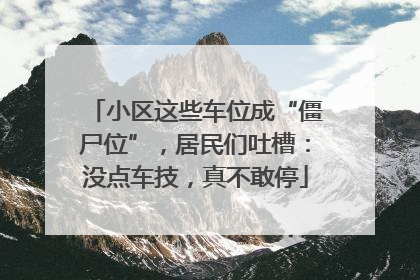 小区这些车位成“僵尸位”，居民们吐槽：没点车技，真不敢停