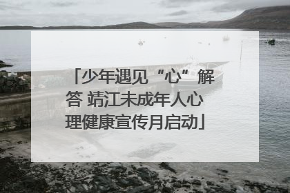 少年遇见“心”解答 靖江未成年人心理健康宣传月启动