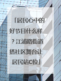 居民心中的好节目什么样？江浦路街道搭社区舞台让居民站C位
