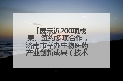 展示近200项成果、签约多项合作，济南市举办生物医药产业创新成果（技术）转化供需对接会