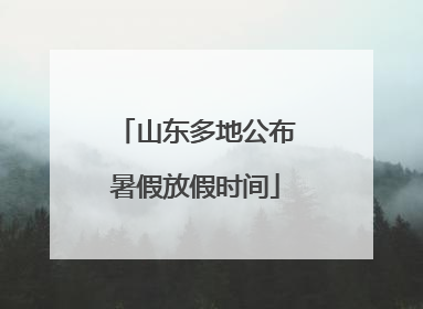 山东多地公布暑假放假时间