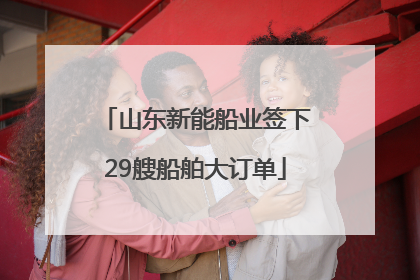 山东新能船业签下29艘船舶大订单