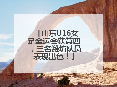 山东U16女足全运会获第四，三名潍坊队员表现出色！