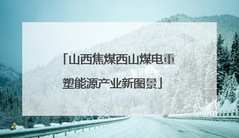 山西焦煤西山煤电重塑能源产业新图景