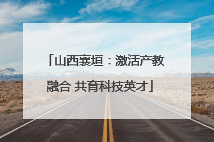 山西襄垣：激活产教融合 共育科技英才