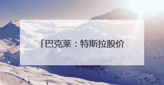 巴克莱：特斯拉股价正面临重大转折点
