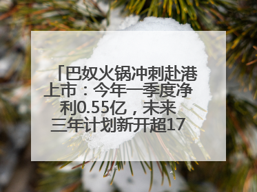 巴奴火锅冲刺赴港上市：今年一季度净利0.55亿，未来三年计划新开超170家门店