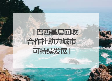 巴西基层回收合作社助力城市可持续发展