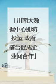 川南大数据中心即将投运 政府搭台促成企业间合作
