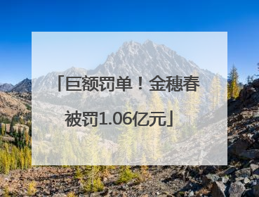 巨额罚单！金穗春被罚1.06亿元