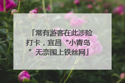 常有游客在此涉险打卡，宜昌“小青岛”无奈围上铁丝网