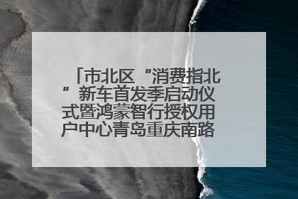 市北区“消费指北”新车首发季启动仪式暨鸿蒙智行授权用户中心青岛重庆南路开业盛典成功举办