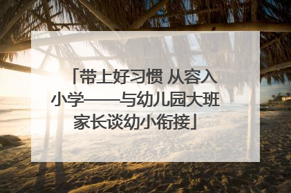 带上好习惯 从容入小学——与幼儿园大班家长谈幼小衔接