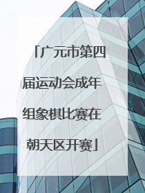 广元市第四届运动会成年组象棋比赛在朝天区开赛