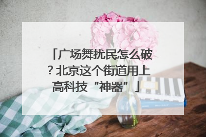 广场舞扰民怎么破？北京这个街道用上高科技“神器”