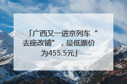广西又一进京列车“去座改铺”，最低票价为455.5元