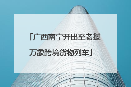 广西南宁开出至老挝万象跨境货物列车