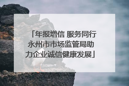 年报增信 服务同行 永州市市场监管局助力企业诚信健康发展