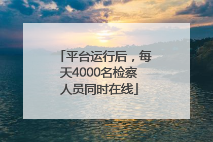 平台运行后，每天4000名检察人员同时在线