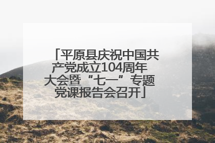 平原县庆祝中国共产党成立104周年大会暨“七一”专题党课报告会召开