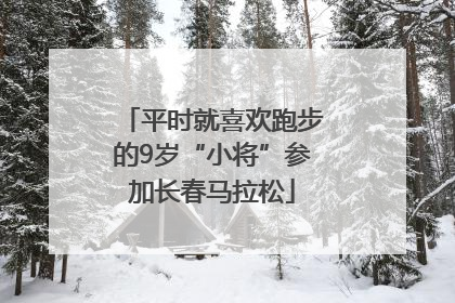 平时就喜欢跑步的9岁“小将”参加长春马拉松