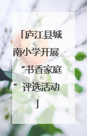 庐江县城南小学开展“书香家庭”评选活动