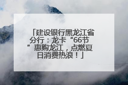 建设银行黑龙江省分行：龙卡“66节”惠购龙江，点燃夏日消费热浪！