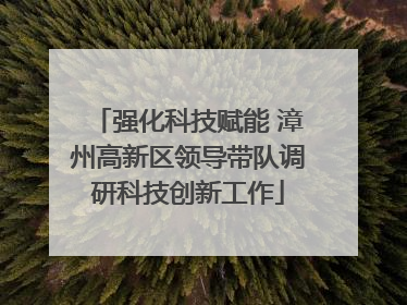 强化科技赋能 漳州高新区领导带队调研科技创新工作
