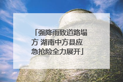 强降雨致道路塌方 湖南中方县应急抢险全力展开