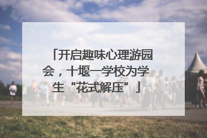 开启趣味心理游园会，十堰一学校为学生“花式解压”