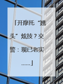 开摩托“翘头”炫技？交警：现已老实……