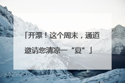 开漂！这个周末，通道邀请您清凉一“夏”