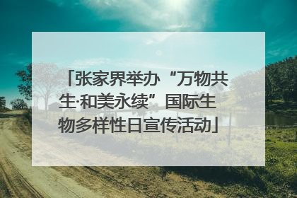 张家界举办“万物共生·和美永续”国际生物多样性日宣传活动