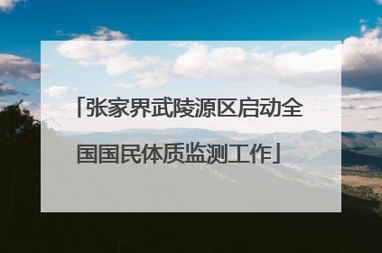 张家界武陵源区启动全国国民体质监测工作