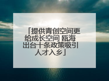提供青创空间更给成长空间 瓯海出台十条政策吸引人才入乡