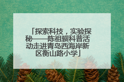探索科技，实验探秘——陈祖骥科普活动走进青岛西海岸新区衡山路小学