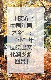 探访“中国年画之乡”：“小”年画绘出文化润乡新图景