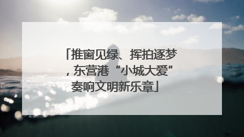 推窗见绿、挥拍逐梦，东营港“小城大爱”奏响文明新乐章