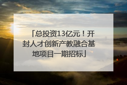 总投资13亿元！开封人才创新产教融合基地项目一期招标