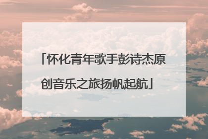 怀化青年歌手彭诗杰原创音乐之旅扬帆起航