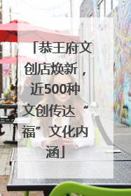 恭王府文创店焕新，近500种文创传达“福”文化内涵