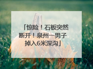 惊险！石板突然断开！泉州一男子掉入6米深沟