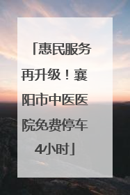 惠民服务再升级！襄阳市中医医院免费停车4小时