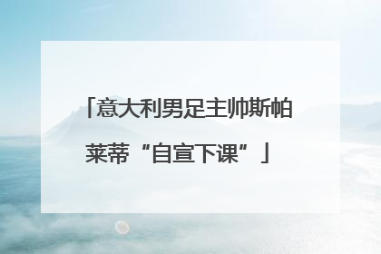 意大利男足主帅斯帕莱蒂“自宣下课”