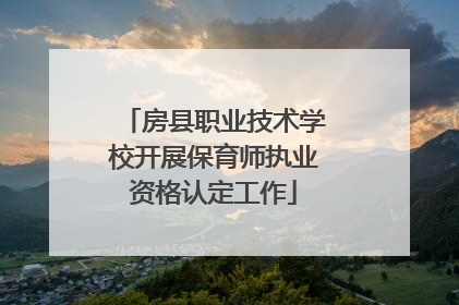 房县职业技术学校开展保育师执业资格认定工作