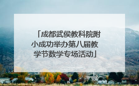 成都武侯教科院附小成功举办第八届教学节数学专场活动