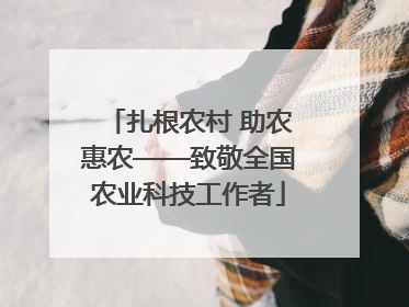 扎根农村 助农惠农——致敬全国农业科技工作者