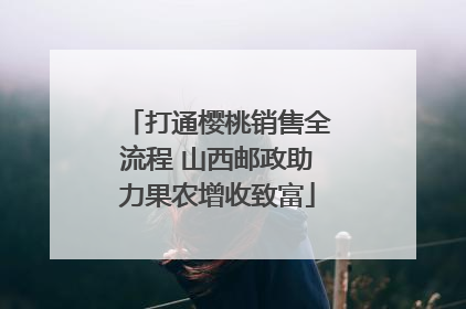 打通樱桃销售全流程 山西邮政助力果农增收致富