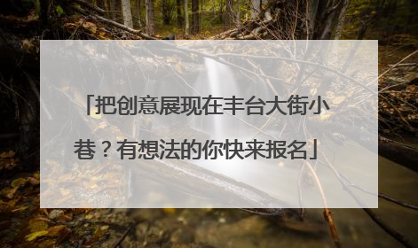 把创意展现在丰台大街小巷？有想法的你快来报名